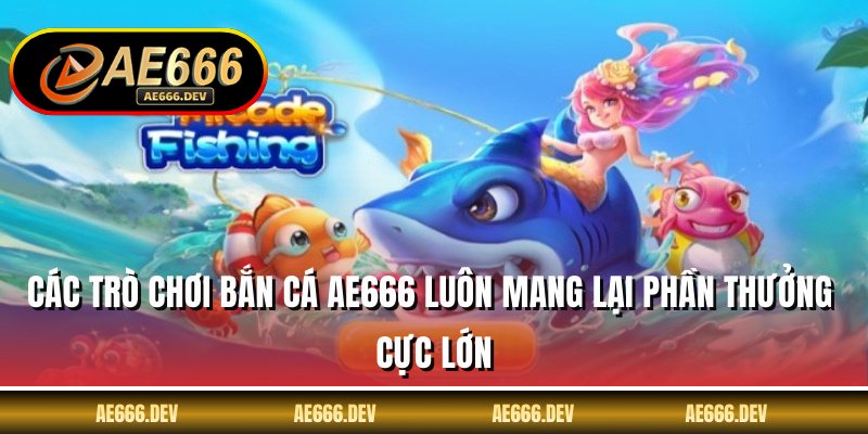 Các trò chơi bắn cá AE666 luôn mang lại phần thưởng cực lớn