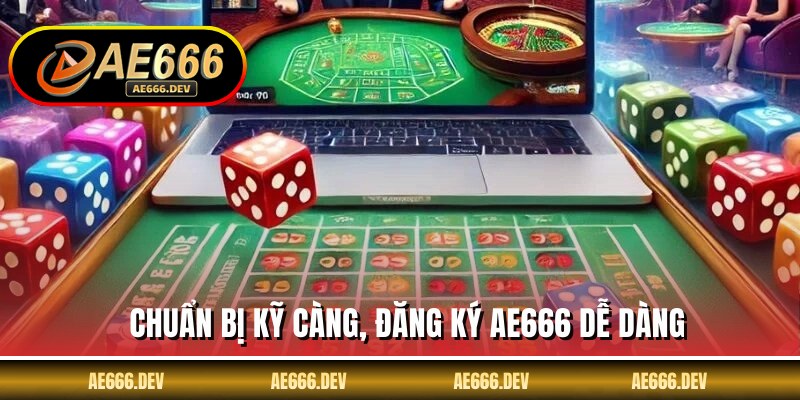 Chuẩn bị kỹ càng, đăng ký AE666 dễ dàng