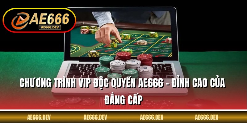 Chương Trình VIP Độc Quyền AE666 - Đỉnh Cao Của Đẳng Cấp