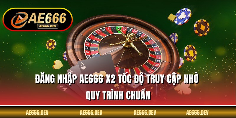 Đăng Nhập AE666 X2 Tốc Độ Truy Cập Nhờ Quy Trình Chuẩn