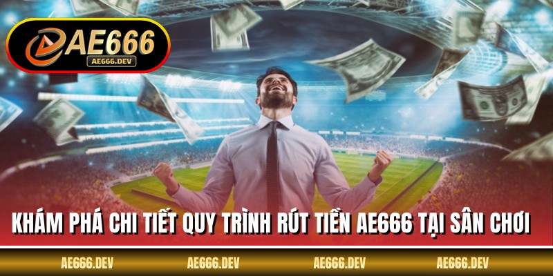 Khám phá chi tiết quy trình rút tiền AE666 tại sân chơi