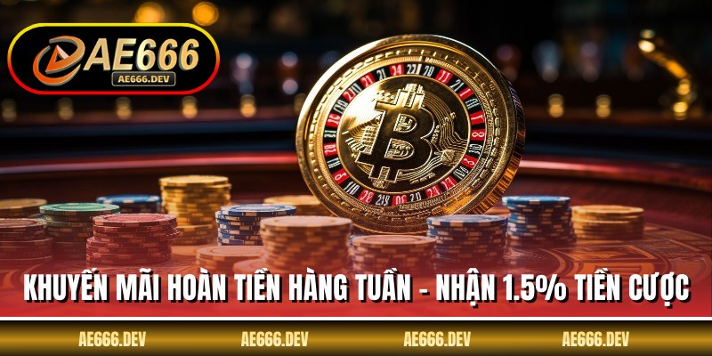 Khuyến Mãi Hoàn Tiền Hàng Tuần - Nhận 1.5% Tiền Cược