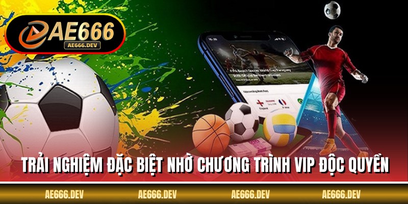 Trải nghiệm đặc biệt nhờ chương trình VIP độc quyền