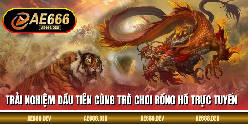 Trải nghiệm đầu tiên cùng trò chơi rồng hổ trực tuyến